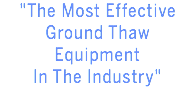 "The Most Effective Ground Thaw Equipment
In The Industry"